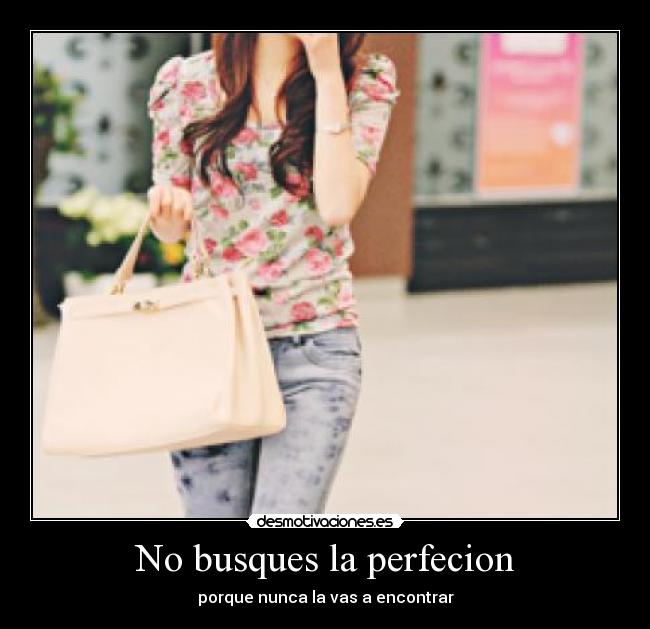 No busques la perfecion - porque nunca la vas a encontrar