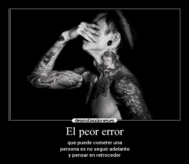 El peor error - que puede cometer una
persona es no seguir adelante
y pensar en retroceder