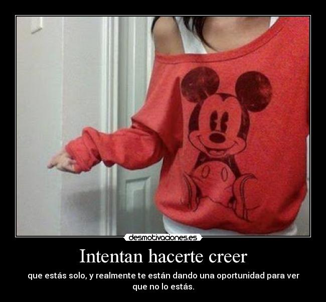 Intentan hacerte creer - que estás solo, y realmente te están dando una oportunidad para ver que no lo estás.