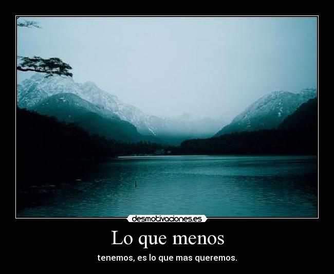 Lo que menos - tenemos, es lo que mas queremos.
