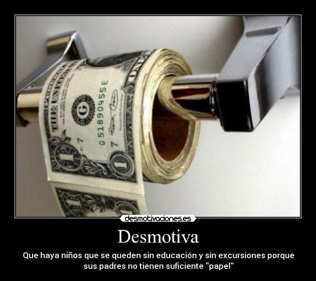 Desmotiva - Que haya niños que se queden sin educación y sin excursiones porque
sus padres no tienen suficiente papel