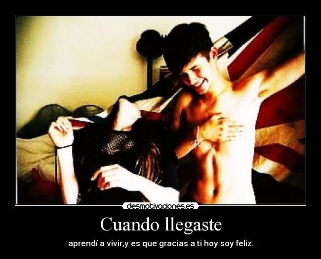 Cuando llegaste - aprendí a vivir,y es que gracias a ti hoy soy feliz.