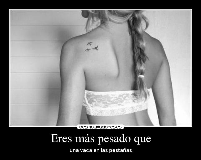 Eres más pesado que -