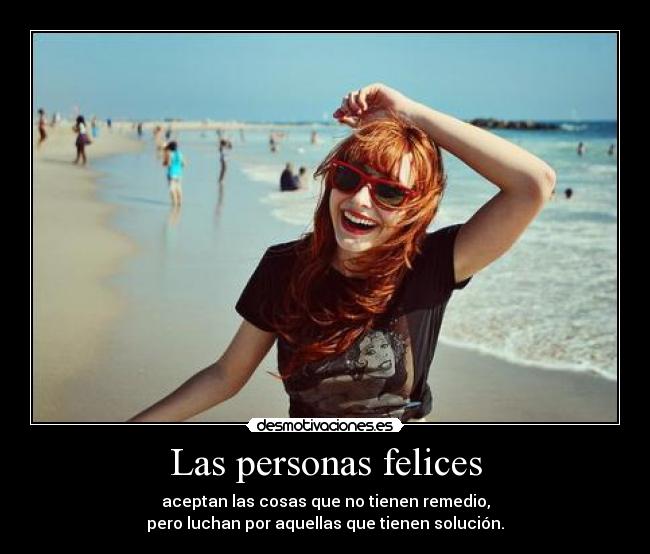 Las personas felices - aceptan las cosas que no tienen remedio,
pero luchan por aquellas que tienen solución.