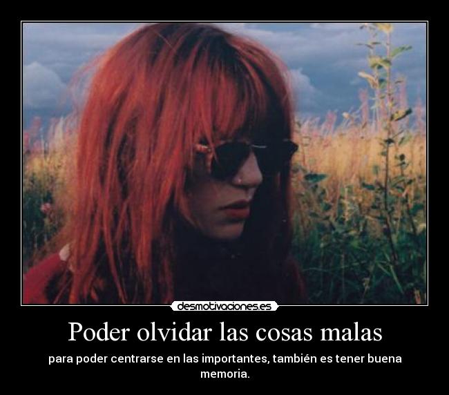 Poder olvidar las cosas malas - para poder centrarse en las importantes, también es tener buena memoria.