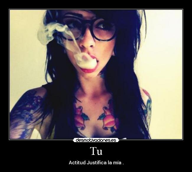 Tu - Actitud Justifica la mía .