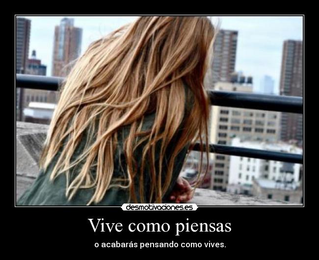 Vive como piensas - o acabarás pensando como vives.