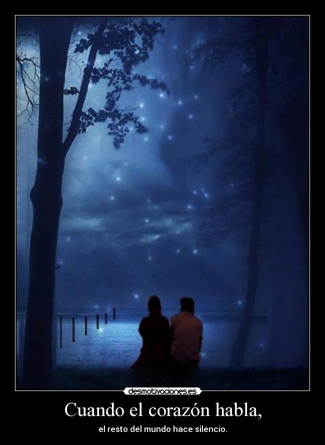 Cuando el corazón habla, - el resto del mundo hace silencio.