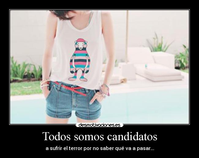 Todos somos candidatos - a sufrir el terror por no saber qué va a pasar...