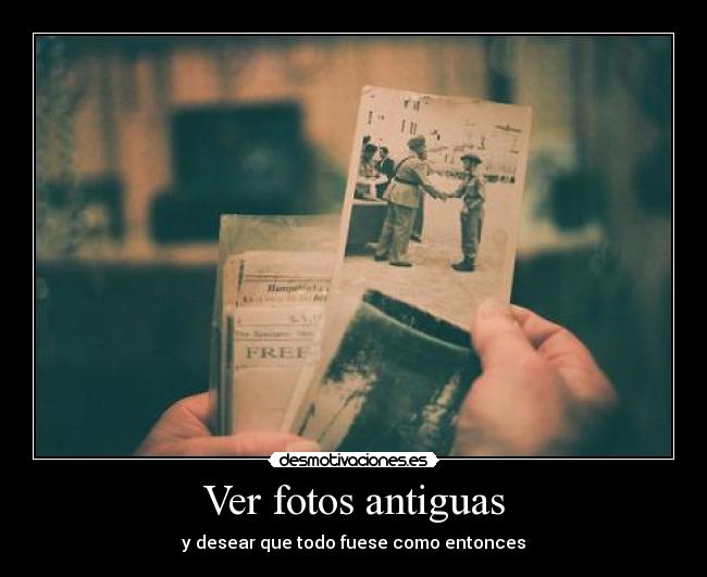 Ver fotos antiguas - y desear que todo fuese como entonces