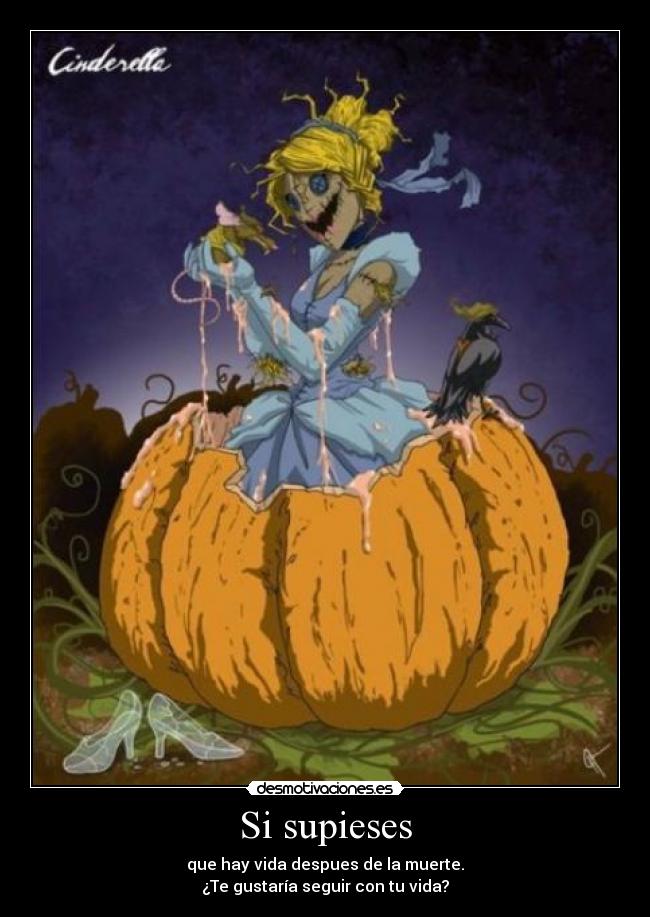 Si supieses - que hay vida despues de la muerte.
¿Te gustaría seguir con tu vida?