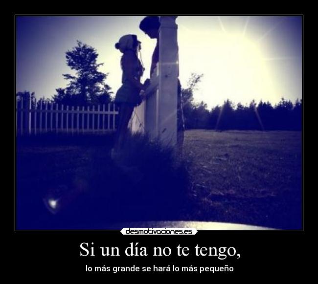 Si un día no te tengo, -