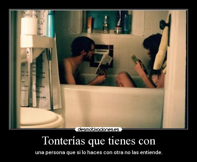 Tonterías que tienes con - una persona que si lo haces con otra no las entiende.