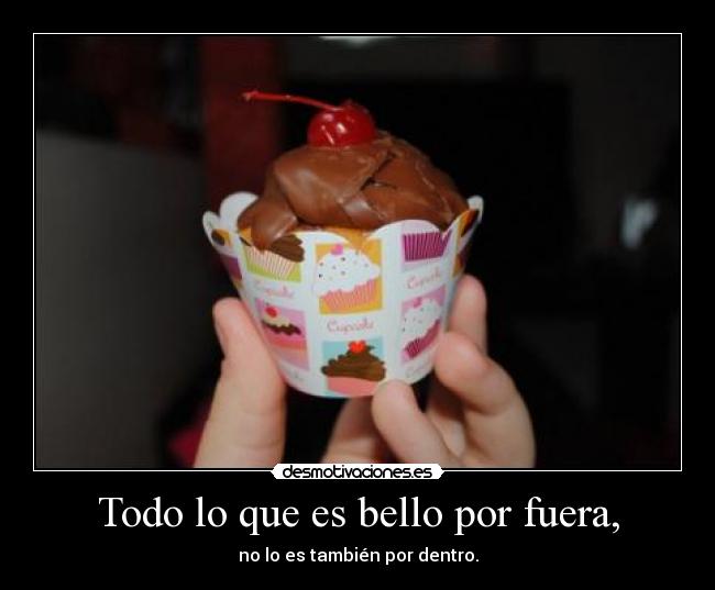Todo lo que es bello por fuera, - no lo es también por dentro.