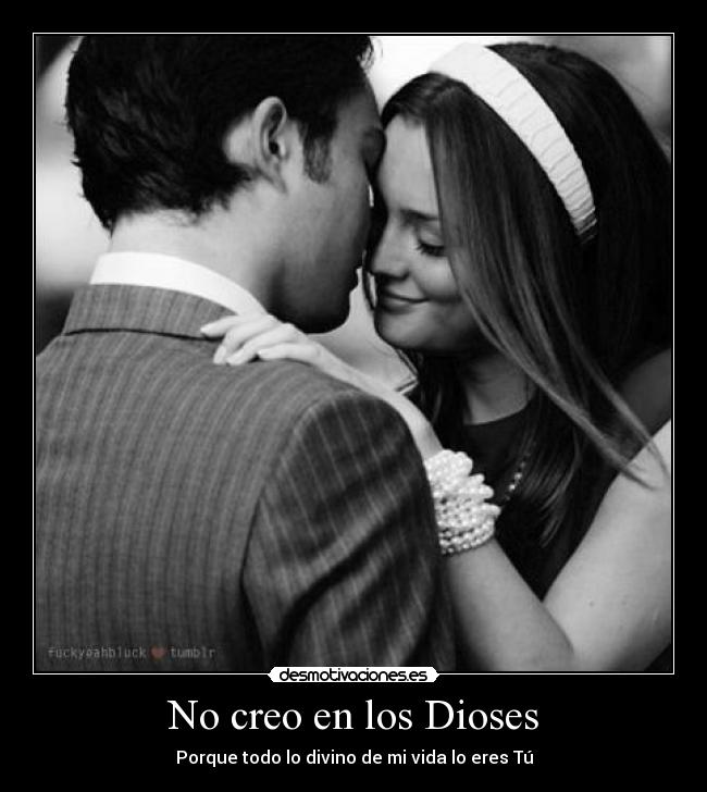 No creo en los Dioses - Porque todo lo divino de mi vida lo eres Tú