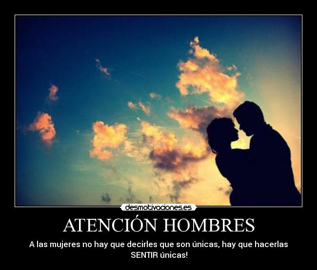 ATENCIÓN HOMBRES - A las mujeres no hay que decirles que son únicas, hay que hacerlas SENTIR únicas!