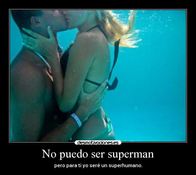 No puedo ser superman - pero para ti yo seré un superhumano.