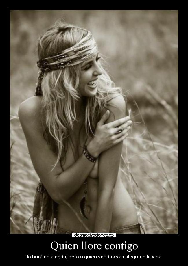 Quien llore contigo - lo hará de alegría, pero a quien sonrías vas alegrarle la vida