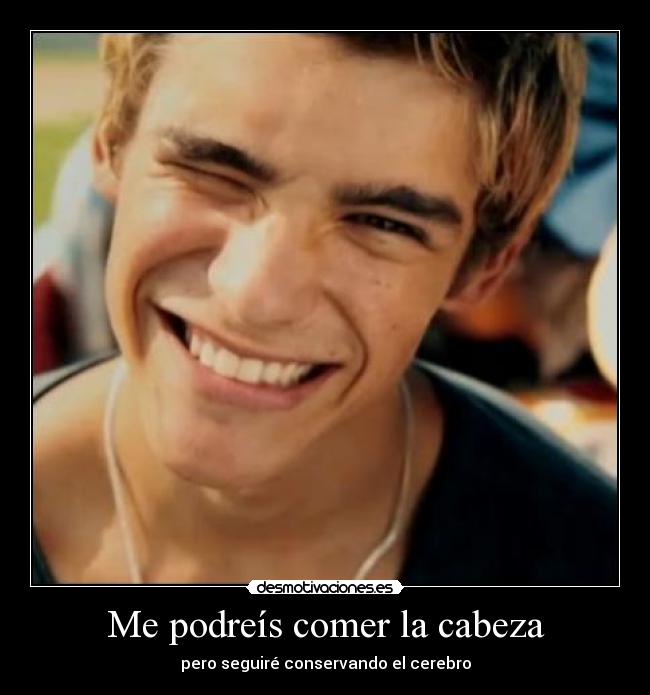 Me podreís comer la cabeza - pero seguiré conservando el cerebro