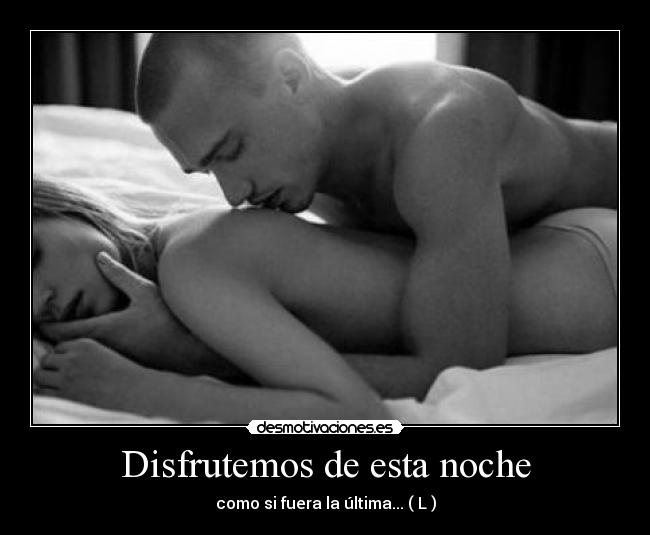 Disfrutemos de esta noche - como si fuera la última... ( L )