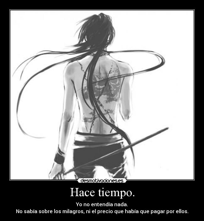 Hace tiempo. - Yo no entendía nada.
No sabía sobre los milagros, ni el precio que había que pagar por ellos.