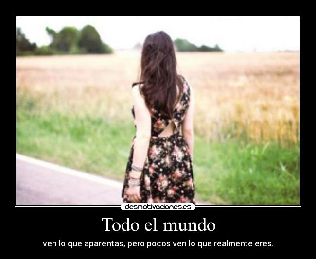 Todo el mundo - ven lo que aparentas, pero pocos ven lo que realmente eres.