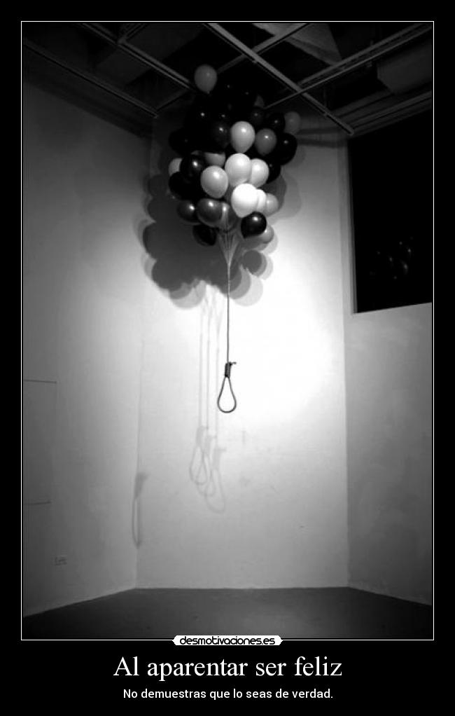 Al aparentar ser feliz - No demuestras que lo seas de verdad.