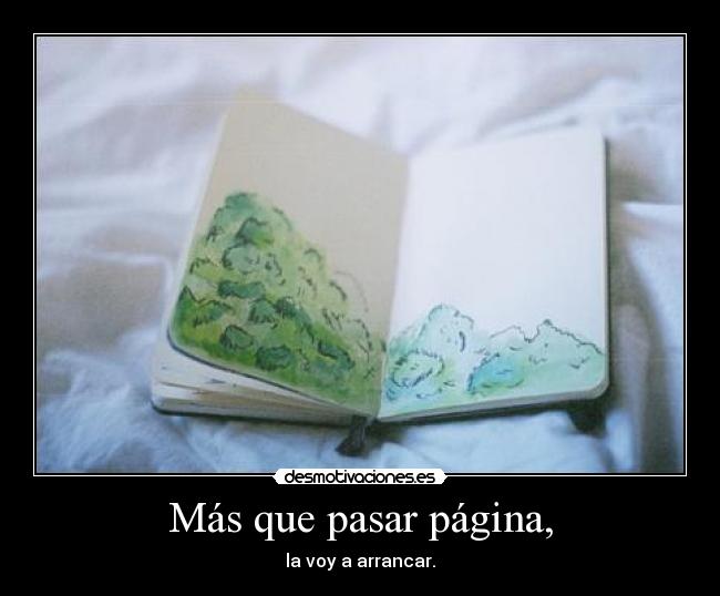 Más que pasar página, - la voy a arrancar.