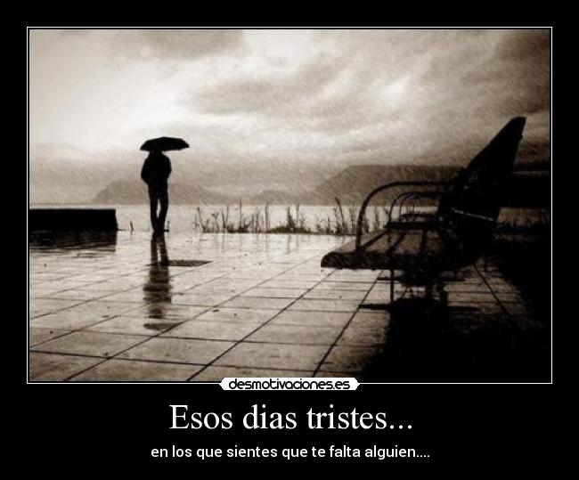 Esos dias tristes... - en los que sientes que te falta alguien....