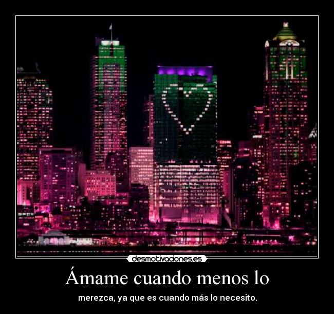Ámame cuando menos lo - merezca, ya que es cuando más lo necesito.
