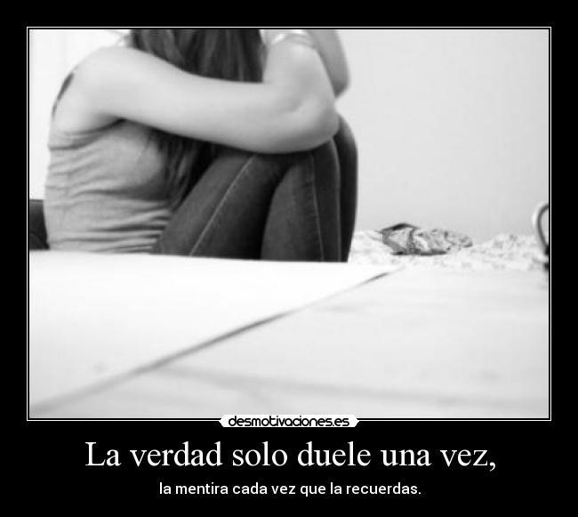 La verdad solo duele una vez, - 