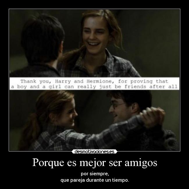 Porque es mejor ser amigos - por siempre,
que pareja durante un tiempo.