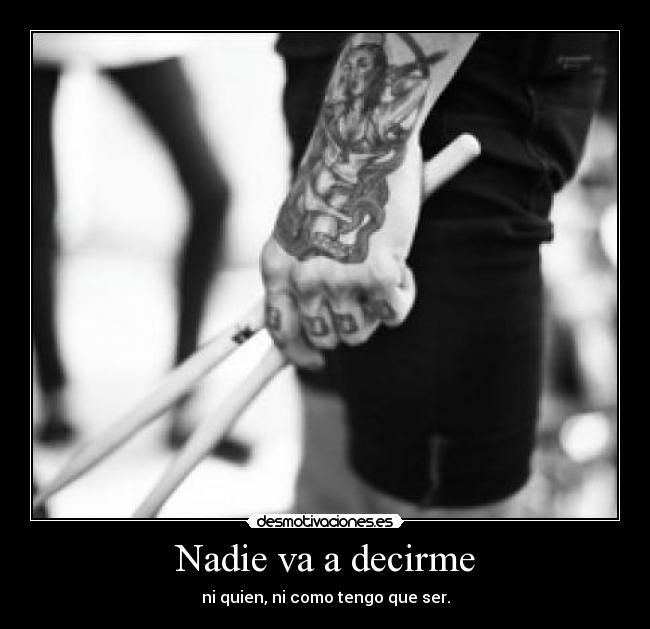 Nadie va a decirme - ni quien, ni como tengo que ser.