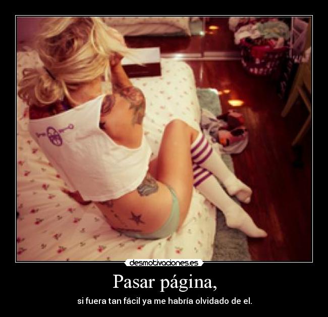 Pasar página, - si fuera tan fácil ya me habría olvidado de el.