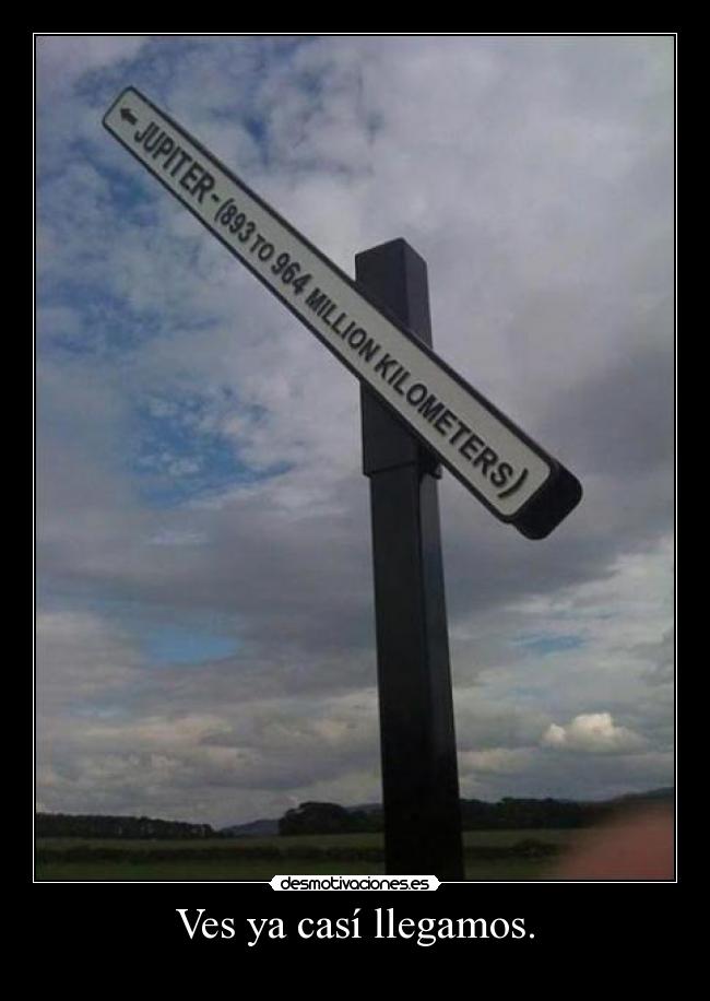 Ves ya casí llegamos. - 