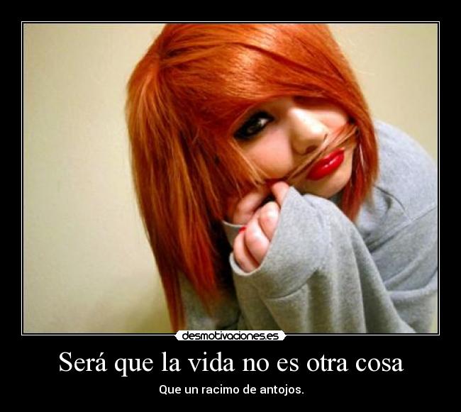 Será que la vida no es otra cosa - Que un racimo de antojos.