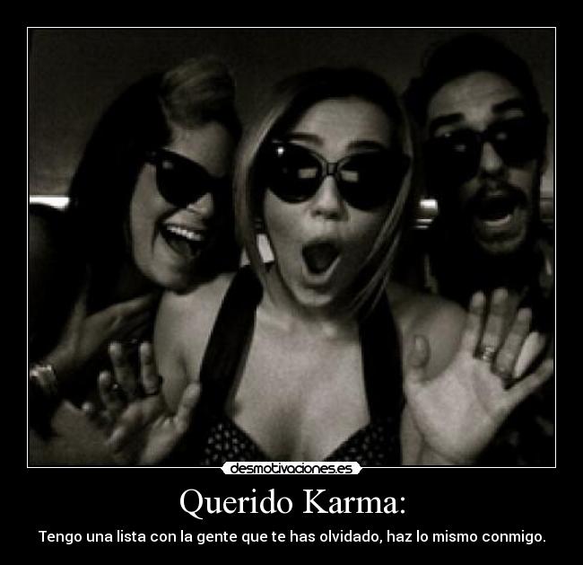 Querido Karma: - Tengo una lista con la gente que te has olvidado, haz lo mismo conmigo.