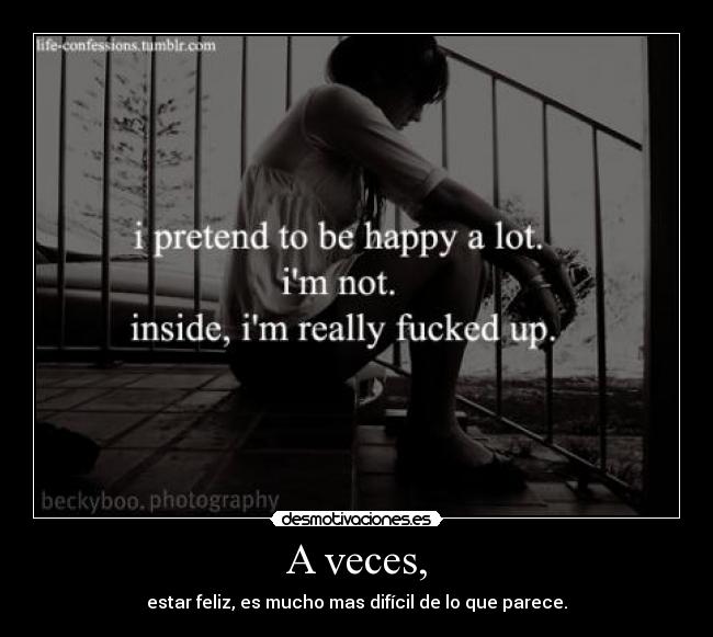 A veces, - estar feliz, es mucho mas difícil de lo que parece.