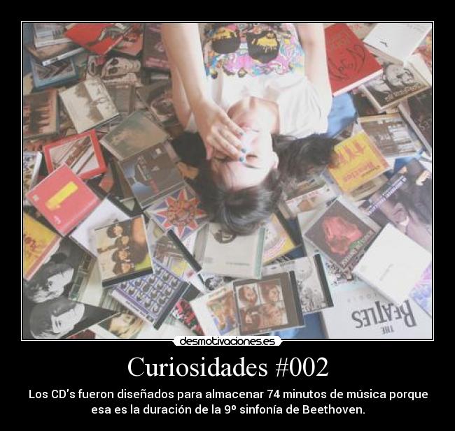 Curiosidades #002 - Los CDs fueron diseñados para almacenar 74 minutos de música porque
esa es la duración de la 9º sinfonía de Beethoven.