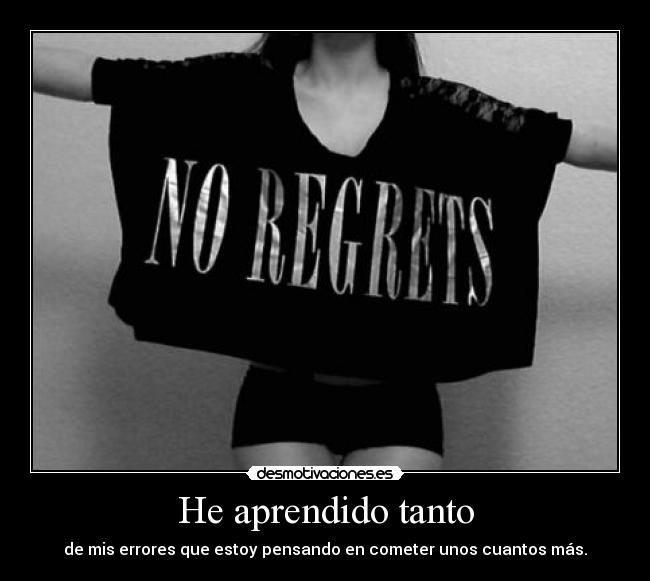 He aprendido tanto - de mis errores que estoy pensando en cometer unos cuantos más.