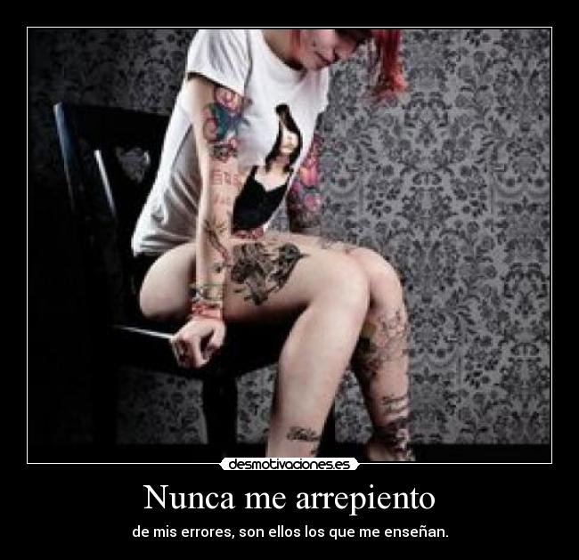 Nunca me arrepiento - de mis errores, son ellos los que me enseñan.