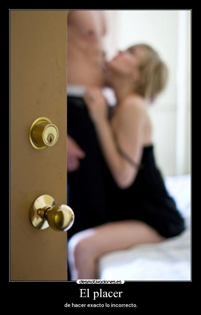 El placer - de hacer exacto lo incorrecto.