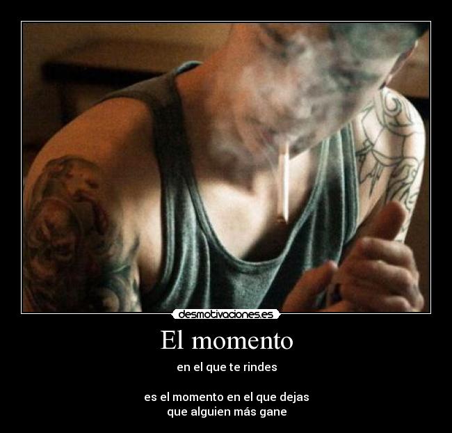 El momento - en el que te rindes
es el momento en el que dejas
que alguien más gane