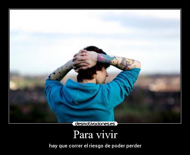 Para vivir - hay que correr el riesgo de poder perder