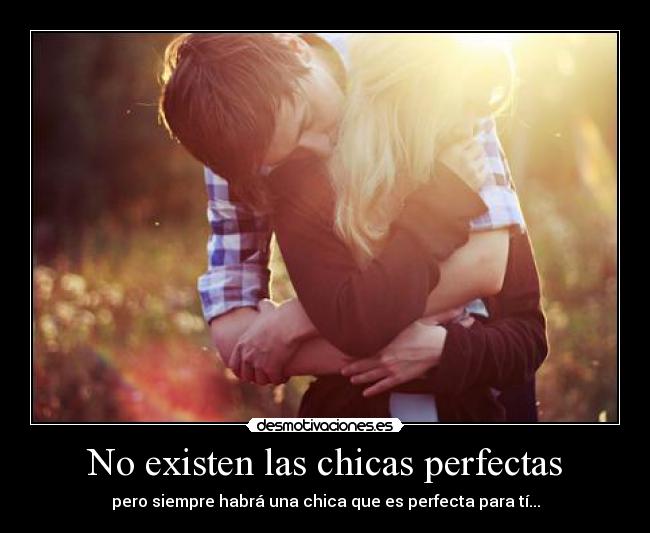 No existen las chicas perfectas - pero siempre habrá una chica que es perfecta para tí...