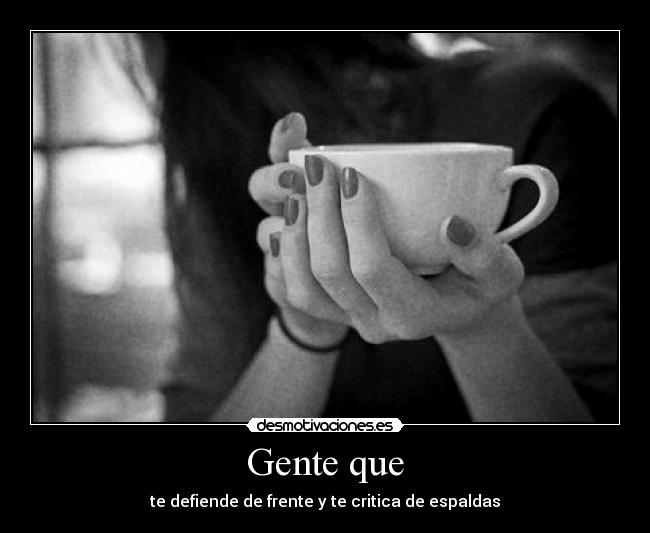 Gente que - te defiende de frente y te critica de espaldas