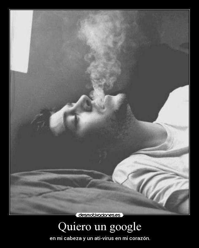 Quiero un google - en mi cabeza y un ati-virus en mi corazón.
