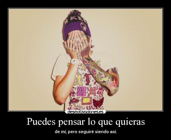 Puedes pensar lo que quieras - de mí, pero seguiré siendo así.