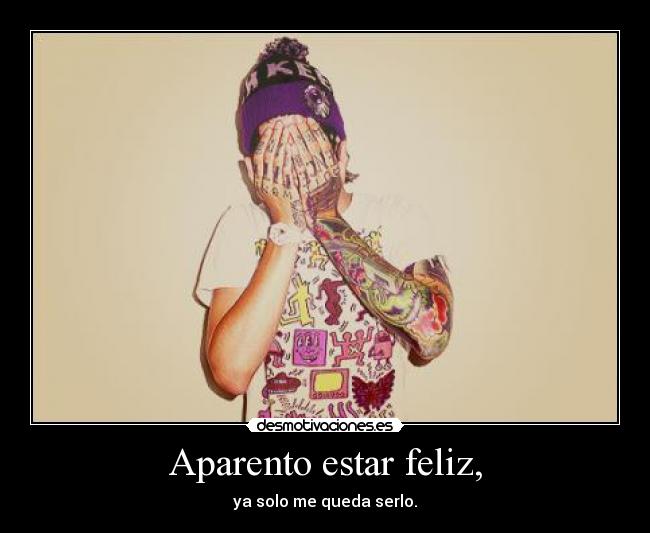 Aparento estar feliz, - ya solo me queda serlo.