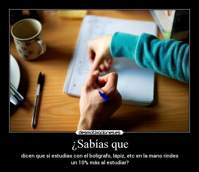 ¿Sabías que - dicen que si estudias con el bolígrafo, lápiz, etc en la mano rindes
un 10% más al estudiar?